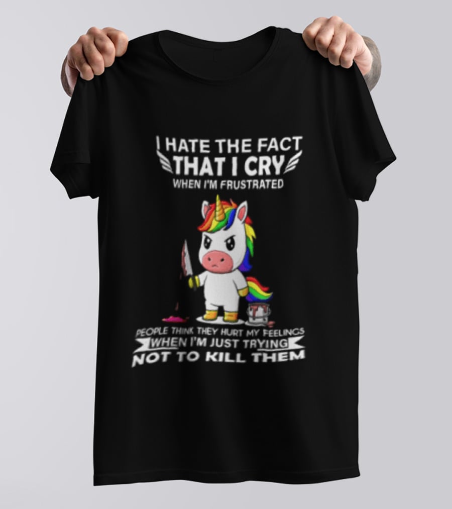 I Hate The Fact That I Cry When I'm Frustrated Unicorn Trying Not To Kill Them T-Shirt