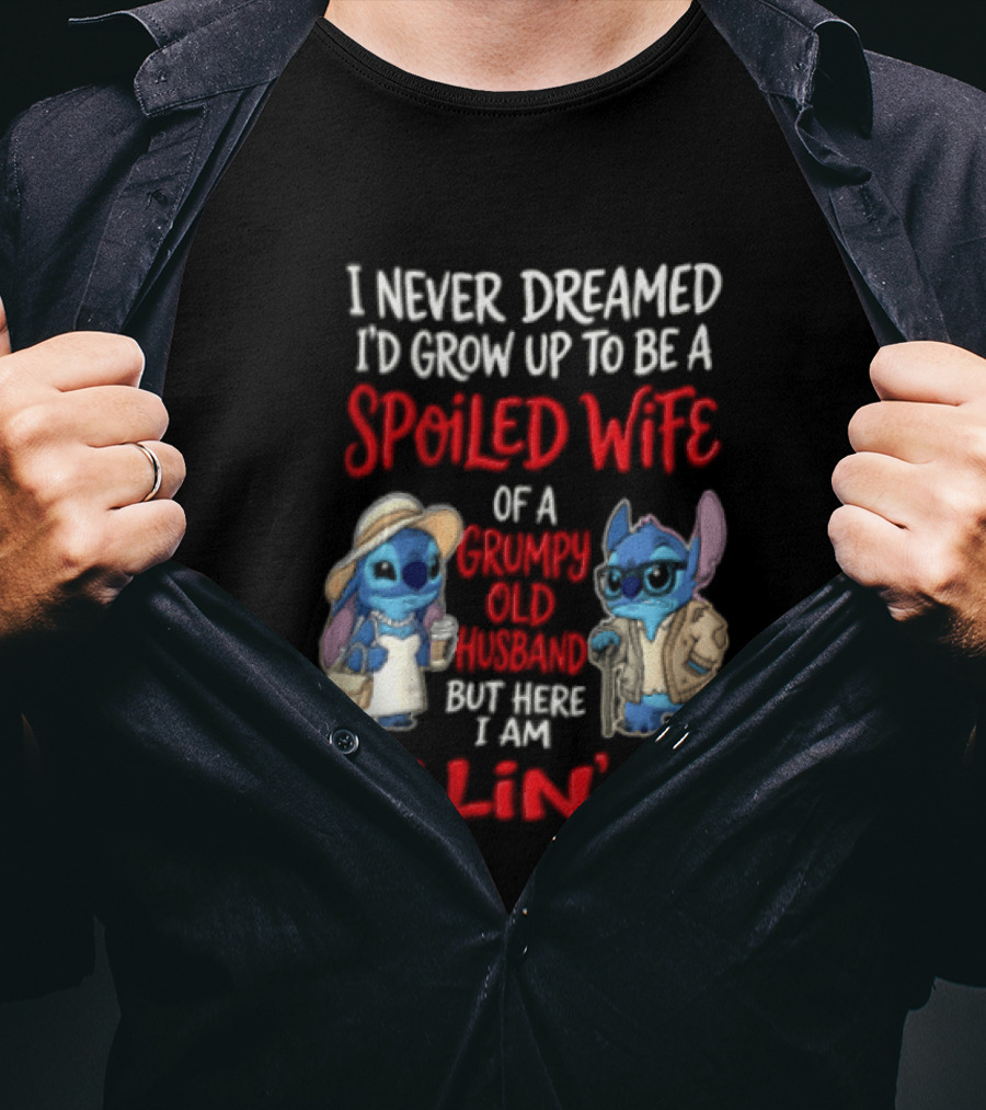 I Never Dreamed I'd Grow Up To Be A Spoiled Wife Of A Grumpy Old Husband But Here I Am Killin' It Stitch Characters T-Shirt