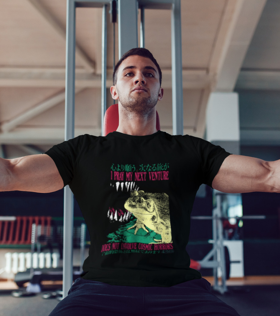I Pray My Next Venture Does Not Involve Cosmic Horrors Frog Monster Teeth T-Shirt