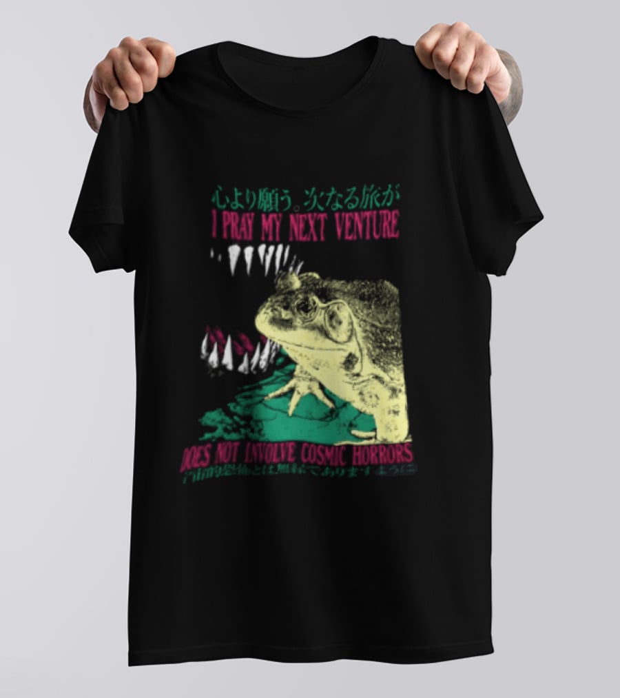 I Pray My Next Venture Does Not Involve Cosmic Horrors Frog Monster Teeth T-Shirt
