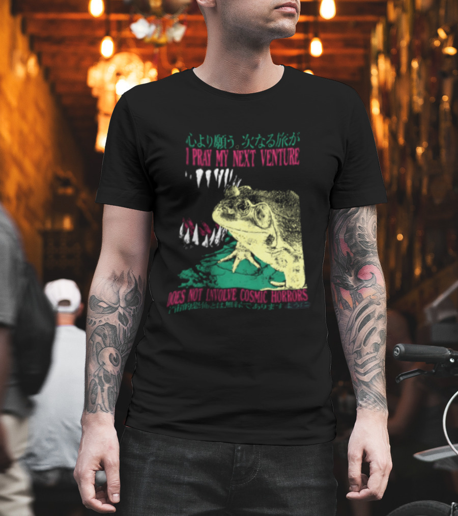 I Pray My Next Venture Does Not Involve Cosmic Horrors Frog Monster Teeth T-Shirt