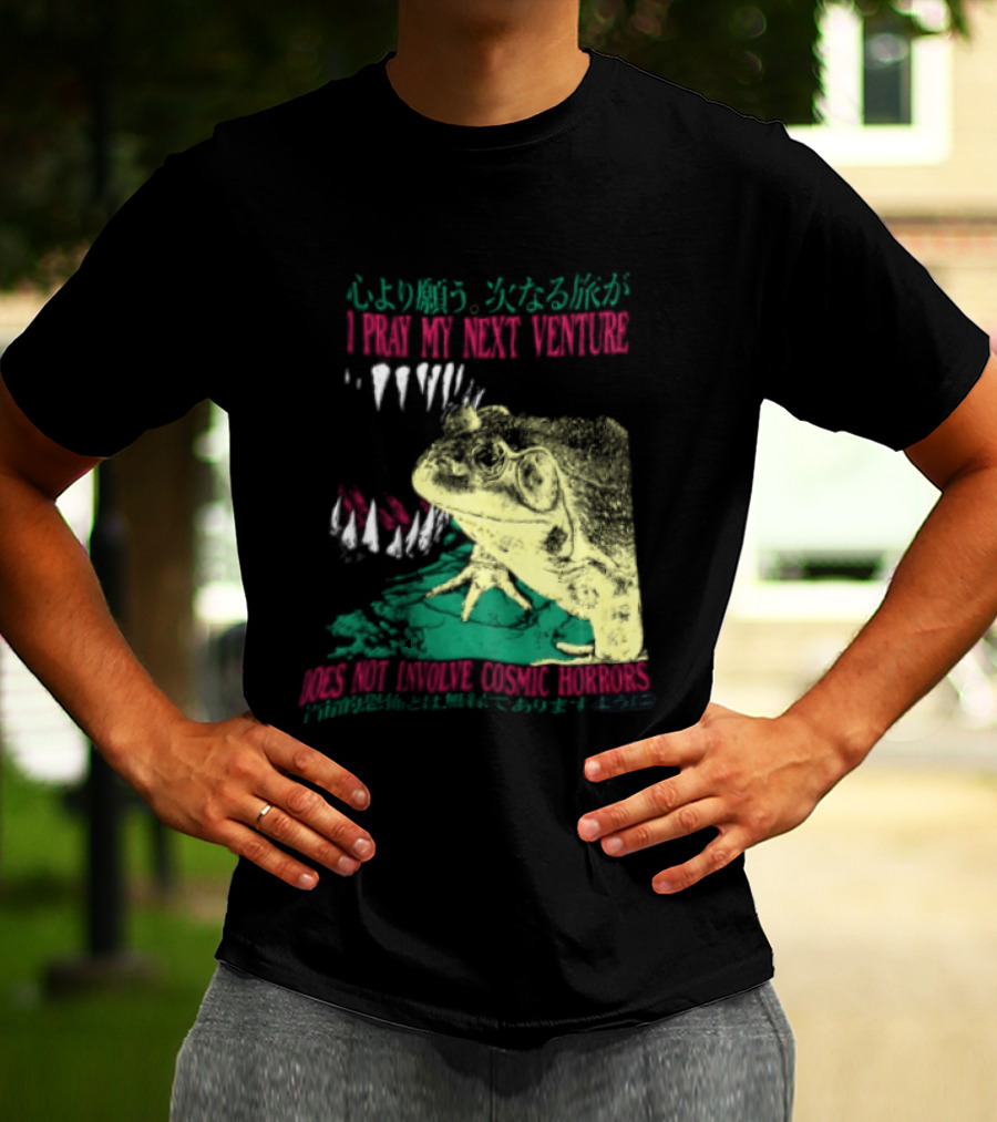 I Pray My Next Venture Does Not Involve Cosmic Horrors Frog Monster Teeth T-Shirt