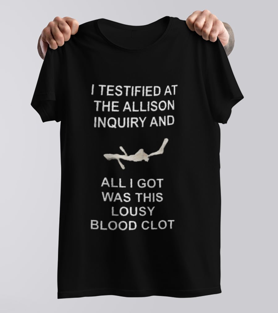 I Testified At The Allison Inquiry And All I Got Was This Lousy Blood Clot T-Shirt