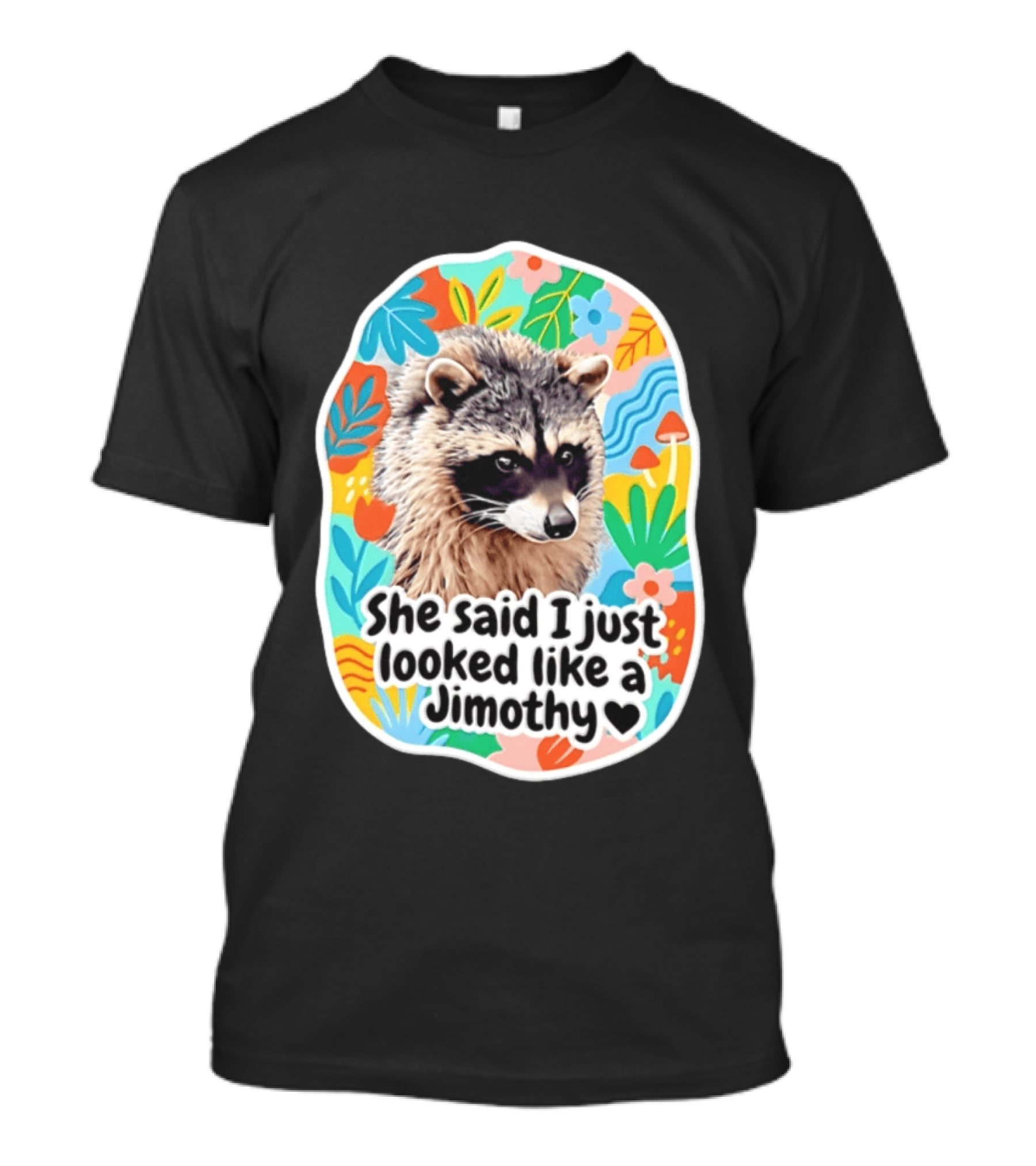 Raccoon She Said I Just Looked Like A Jimothy Colorful Floral T-Shirt