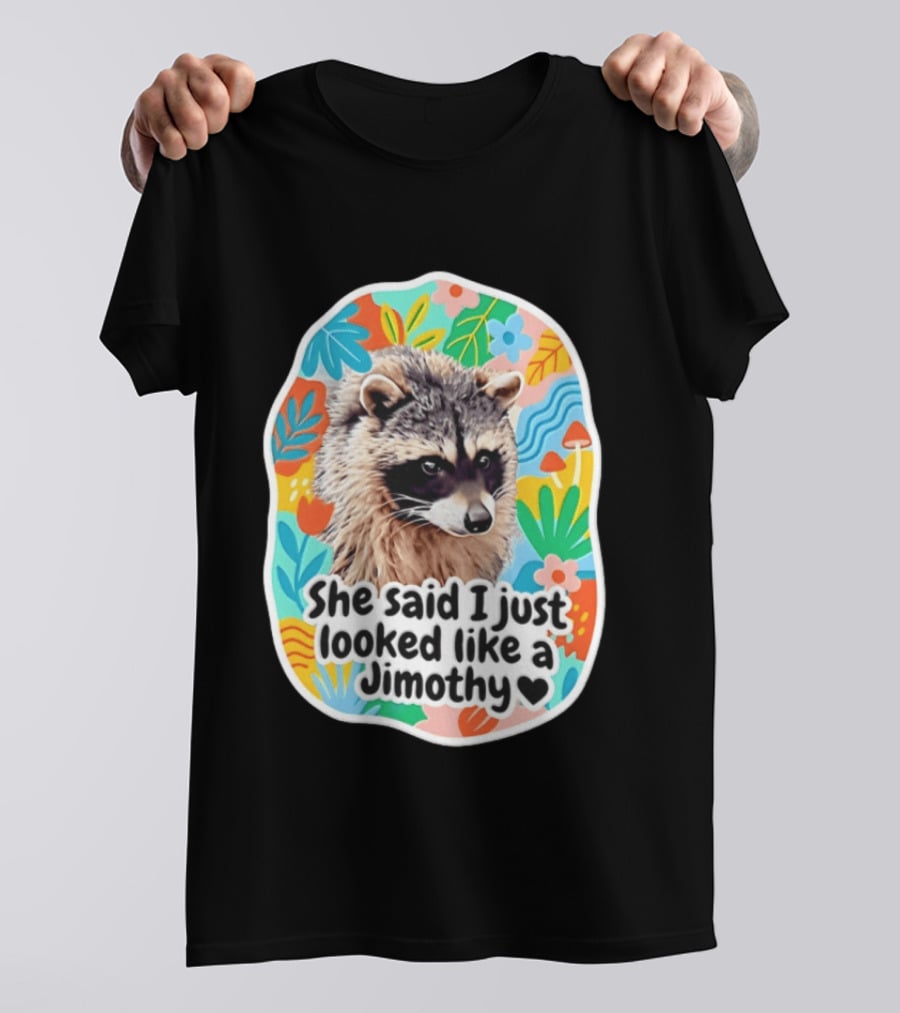 Raccoon She Said I Just Looked Like A Jimothy Colorful Floral T-Shirt