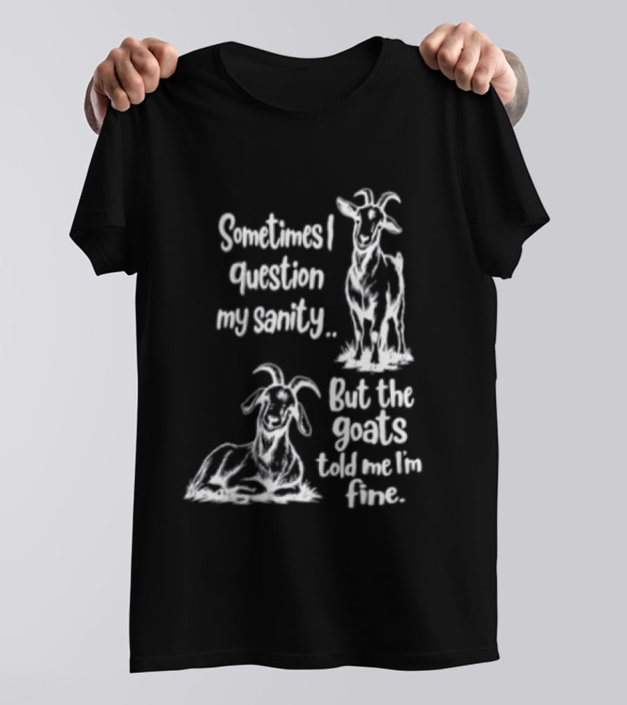 Sometimes I Question My Sanity But The Goats Told Me I'm Fine Goats T-Shirt