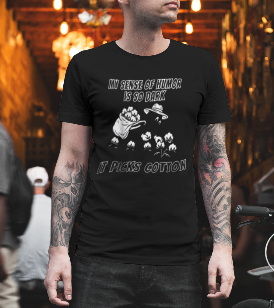 My Sense Of Humor Is So Dark It Picks Cotton T-Shirt