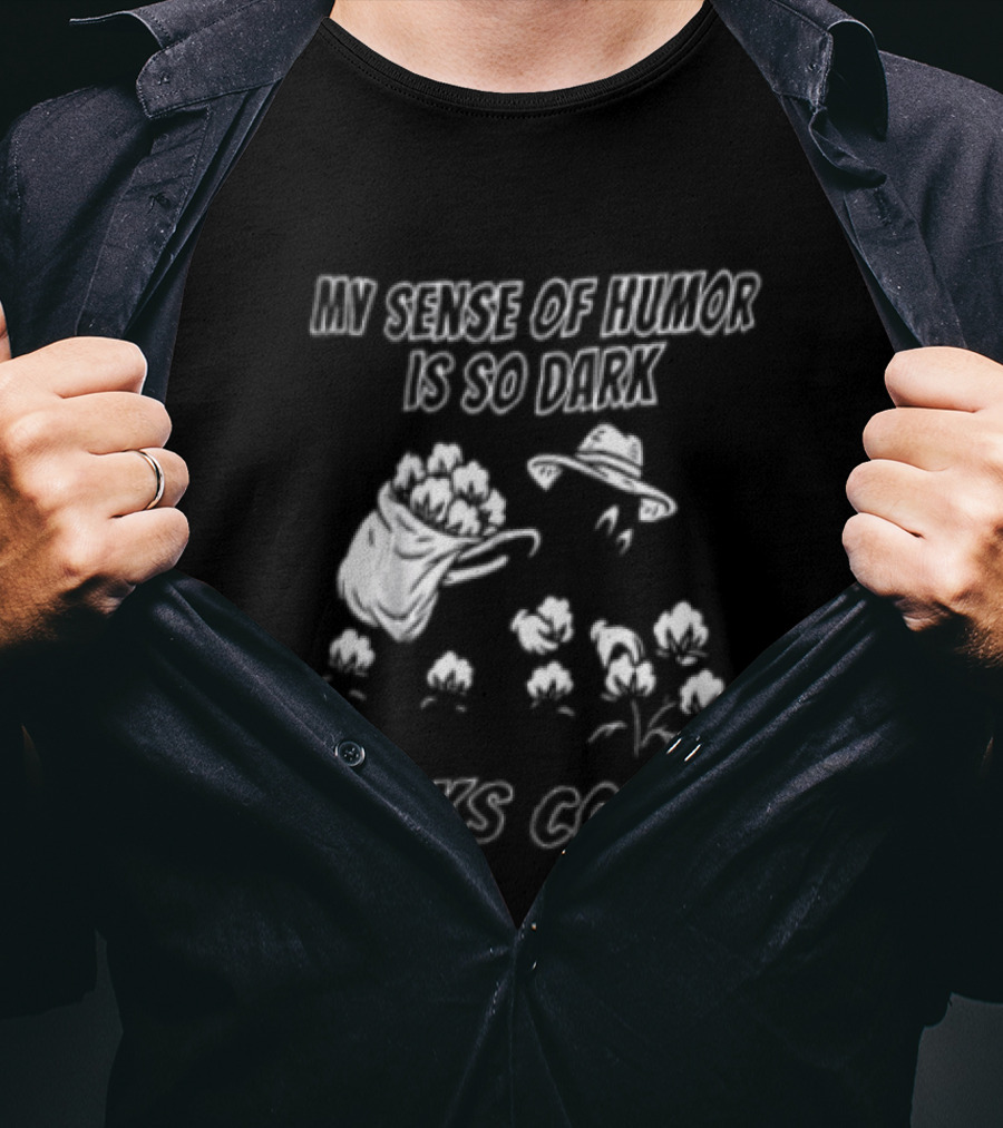 My Sense Of Humor Is So Dark It Picks Cotton T-Shirt