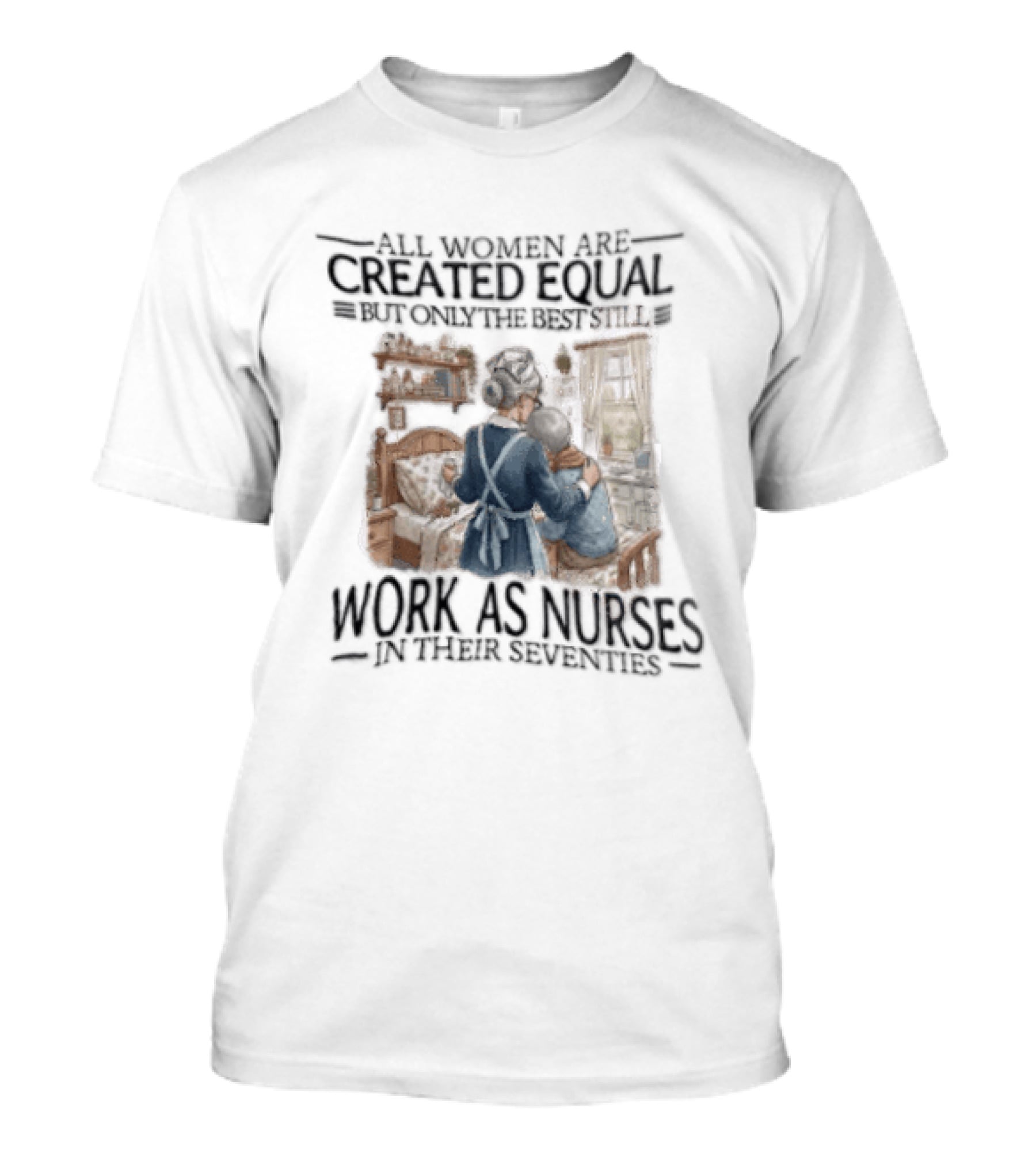 All Women Are Created Equal But Only The Best Work As Nurses In Their Seventies T-Shirt