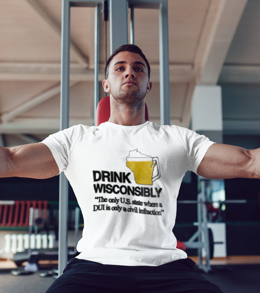 Drink Wisconsibly The Only USA State Where A DUI Is Only A Civil Infraction T-Shirt