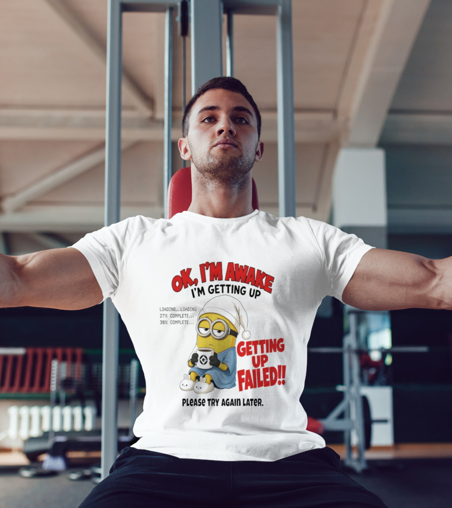 Minion OK I'm Awake Getting Up Failed Please Try Again Later T-Shirt