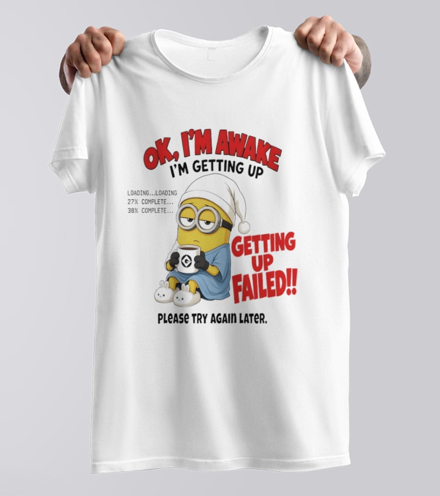 Minion OK I'm Awake Getting Up Failed Please Try Again Later T-Shirt
