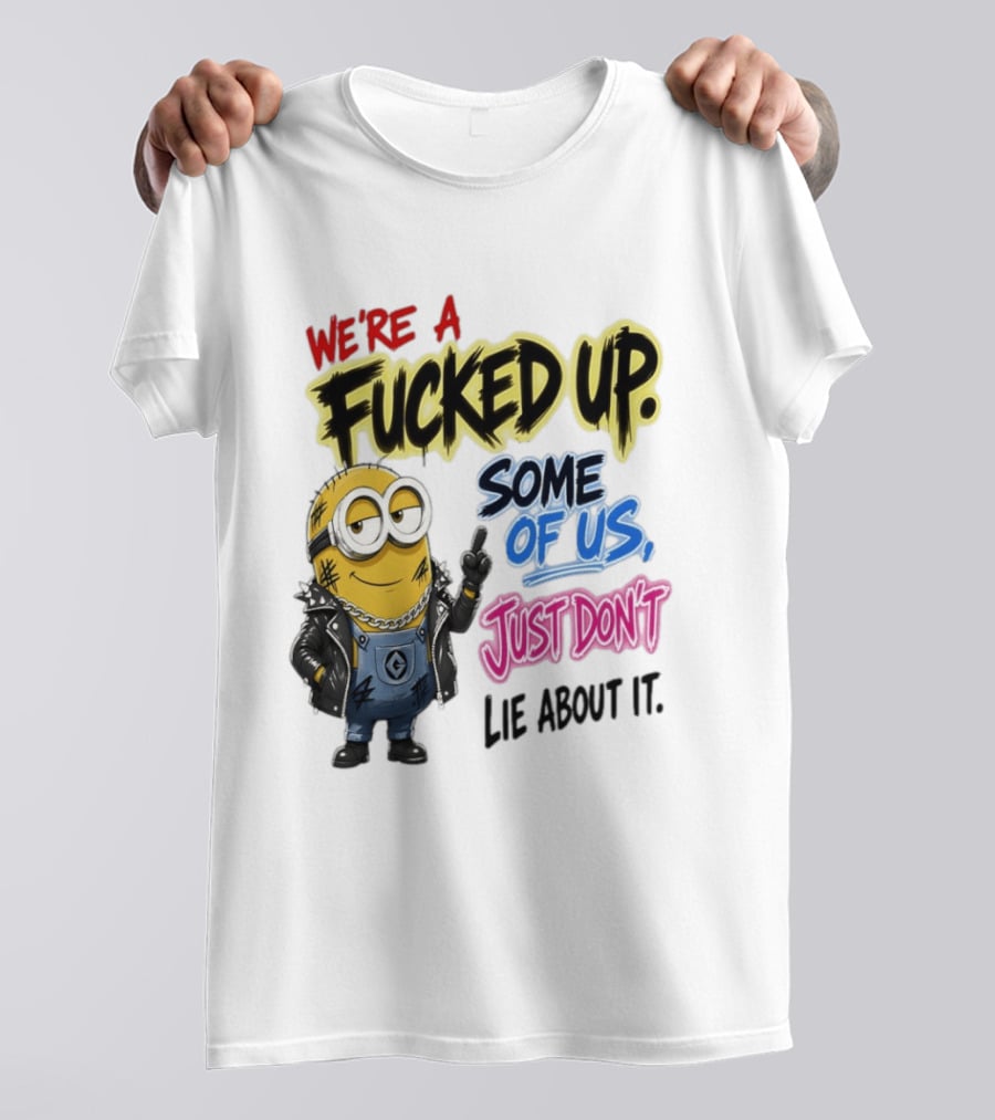 Minion We're A Fucked Up Some Of Us Just Don't Lie About It T-Shirt