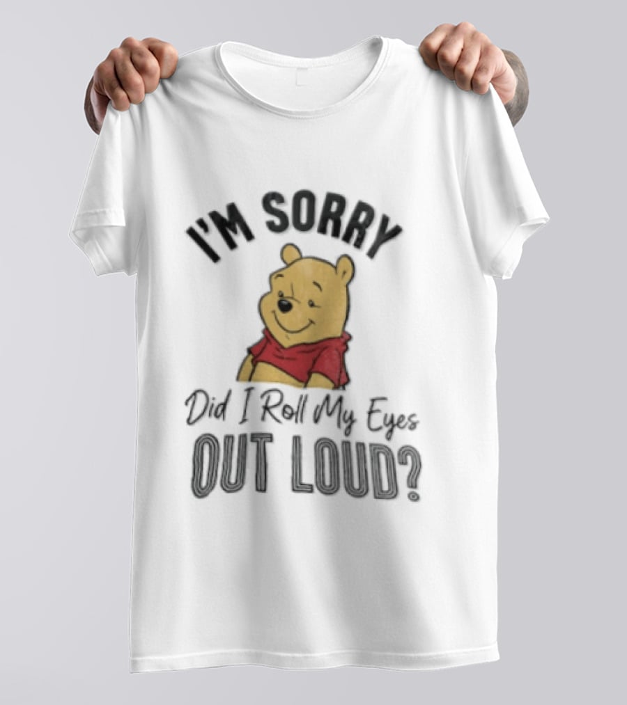I'm Sorry Did I Roll My Eyes Out Loud Winnie The Pooh Classic Humor T-Shirt