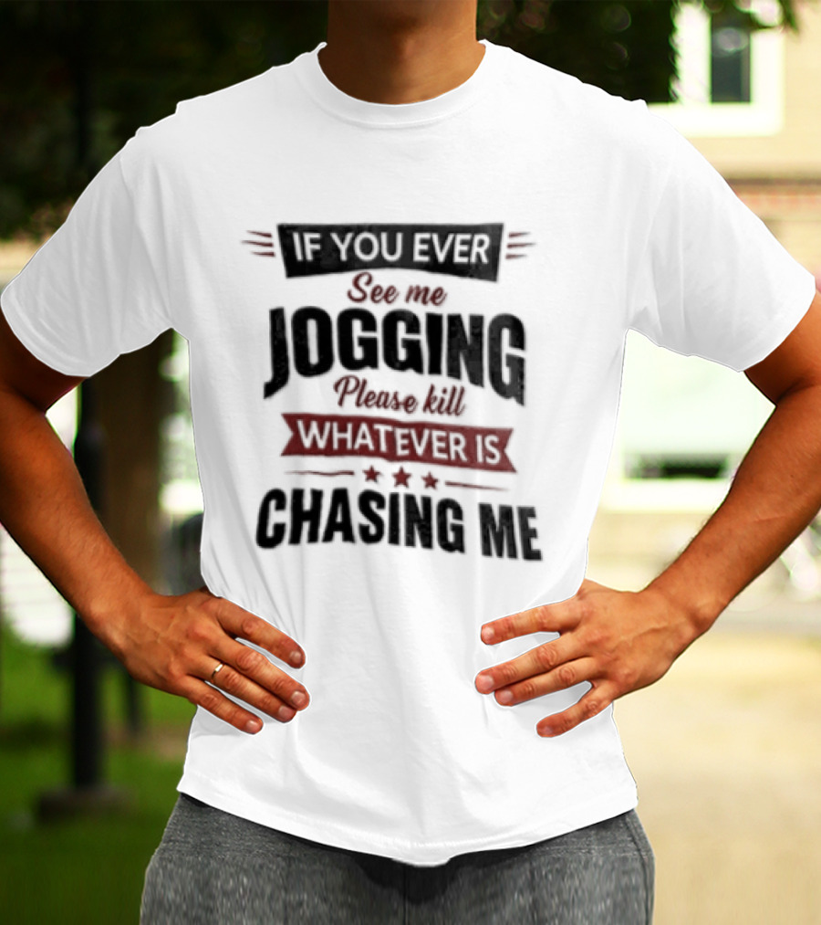 If You Ever See Me Jogging Please Kill Whatever Is Chasing Me T-Shirt
