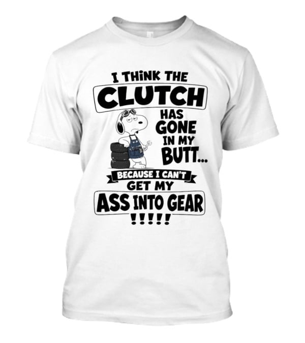 Snoopy I Think The Clutch Has Gone In My Butt Because I Can't Get My Ass Into Gear T-Shirt