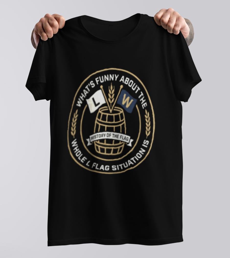 What's Funny About The Whole L Flag Situation Is W Barrel T-Shirt