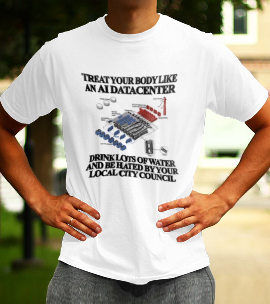 Treat Your Body Like An AI Datacenter Drink Lots Of Water And Be Hated By Your Local City Council T-Shirt