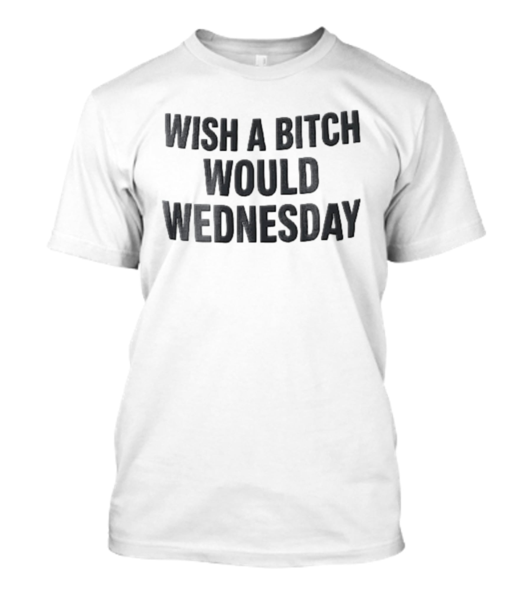 Wish A Bitch Would Wednesday Bold Black Block Lettering T-Shirt