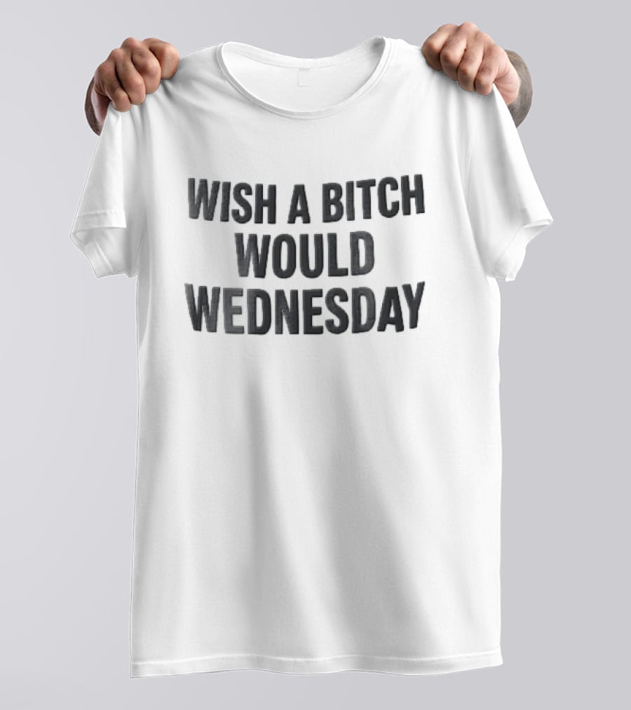 Wish A Bitch Would Wednesday Bold Black Block Lettering T-Shirt