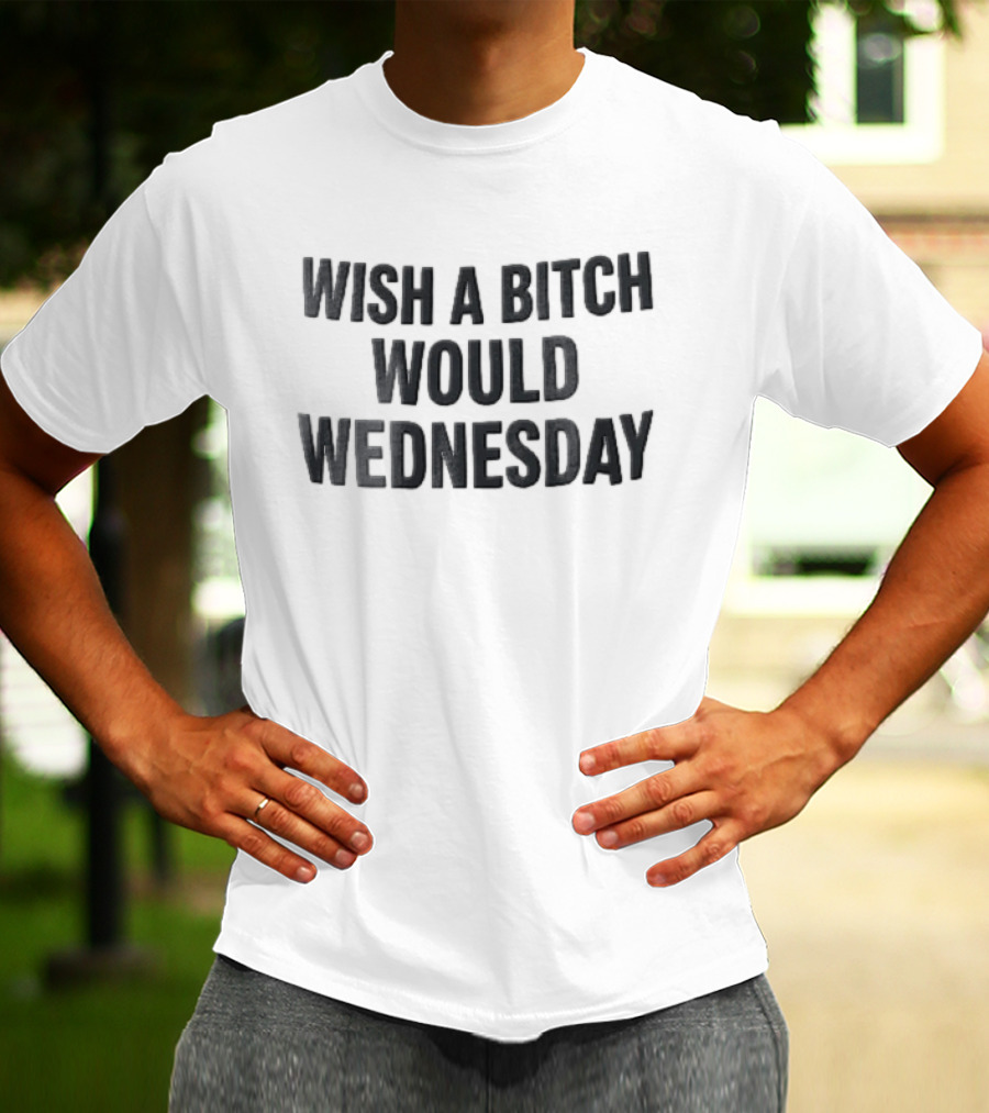 Wish A Bitch Would Wednesday Bold Black Block Lettering T-Shirt
