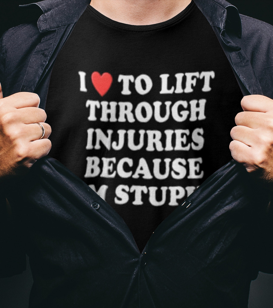 I Love To Lift Through Injuries Because I'm Stupid Heart T-Shirt