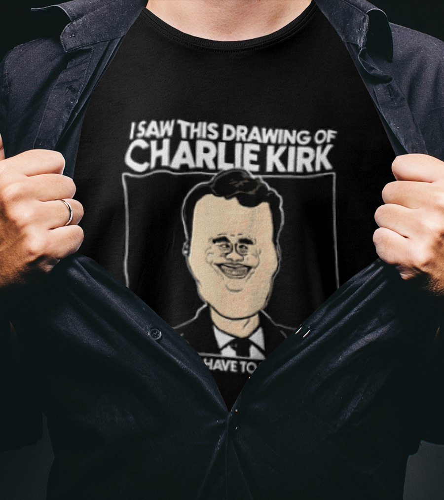 I Saw This Drawing Of Charlie Kirk And Now I Have To Report To HR T-Shirt