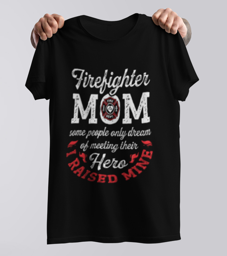 Firefighter Mom Some People Only Dream Hero I Raised Mine T-Shirt