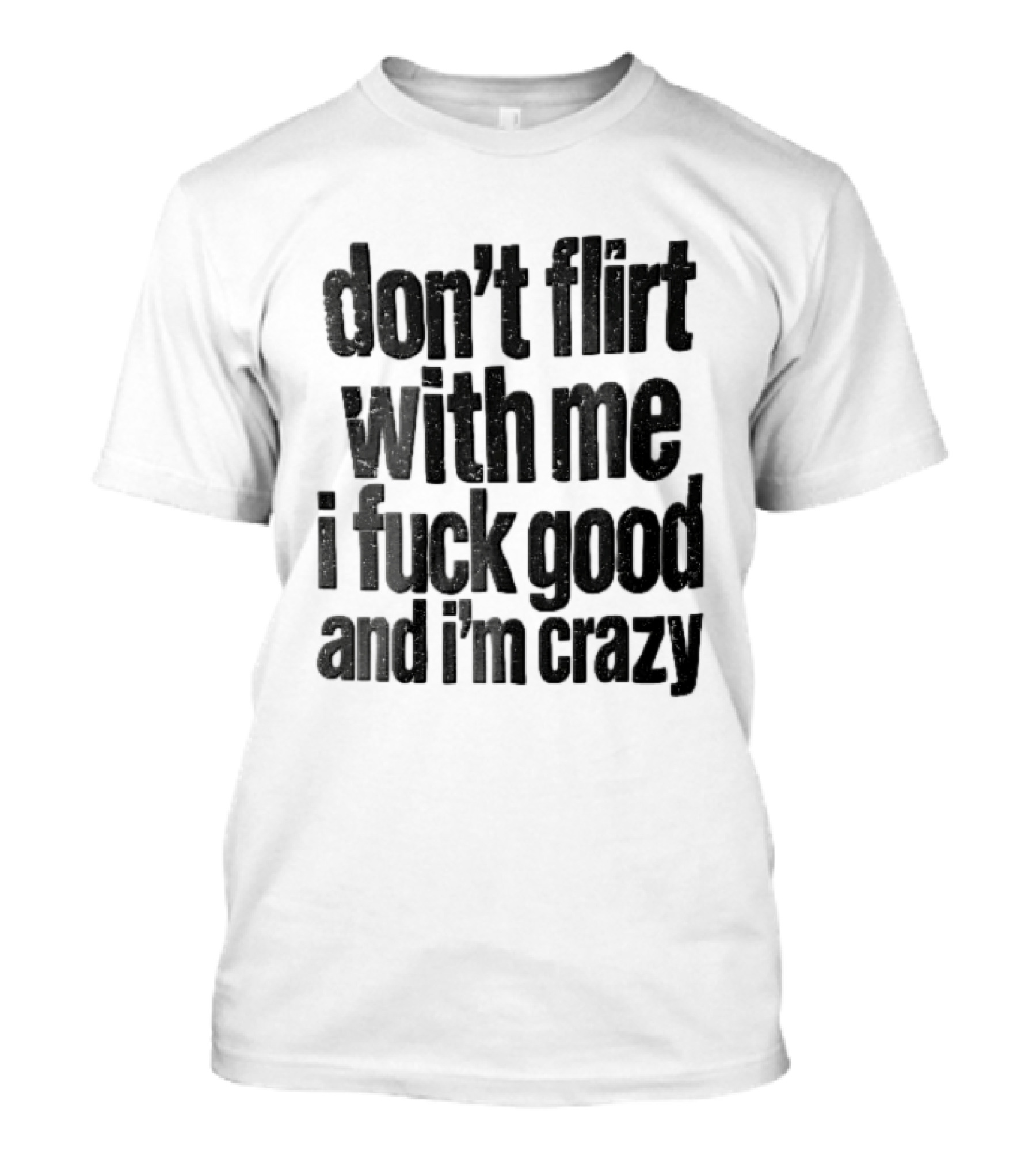 Don't Flirt With Me I Fuck Good And I'm Crazy T-Shirt