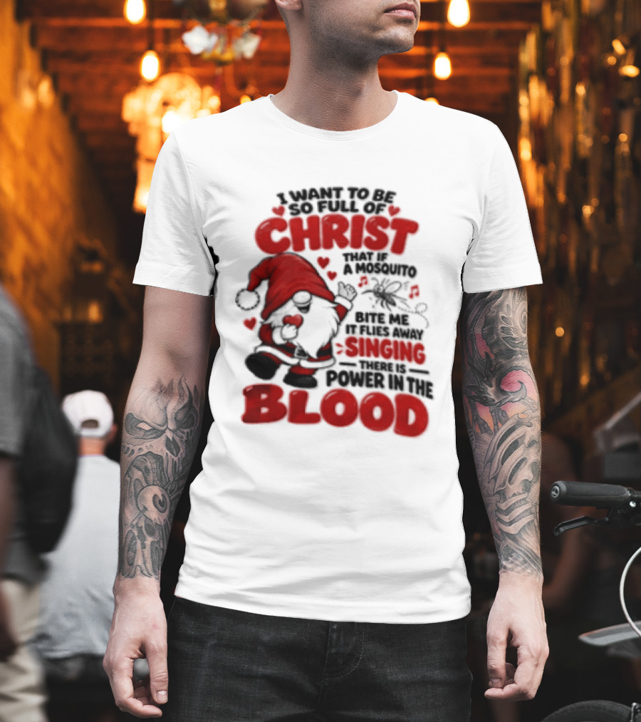 I Want To Be So Full Of Christ That If A Mosquito Bites Me It Flies Away Singing There Is Power In The Blood Gnome Christian Humor T-Shirt