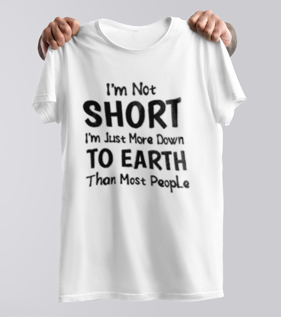 I'm Not Short I'm Just More Down To Earth Than Most People Casual Humor T-Shirt