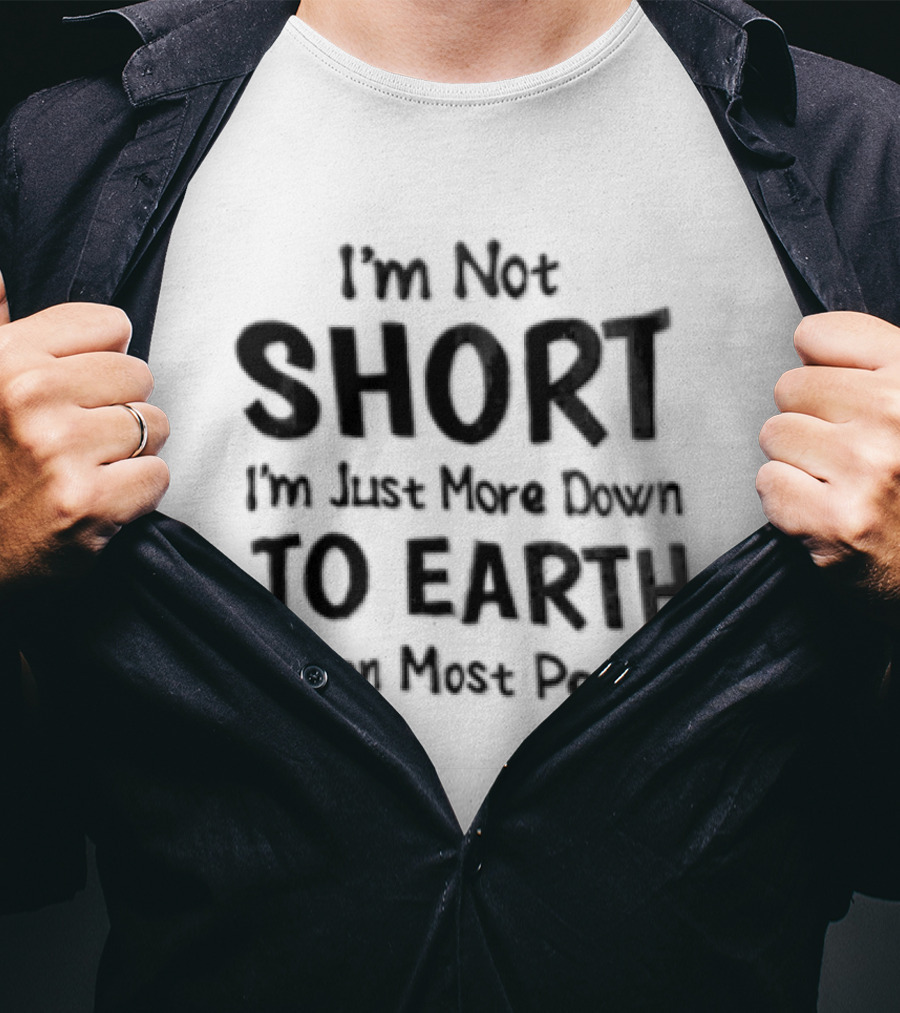 I'm Not Short I'm Just More Down To Earth Than Most People Casual Humor T-Shirt