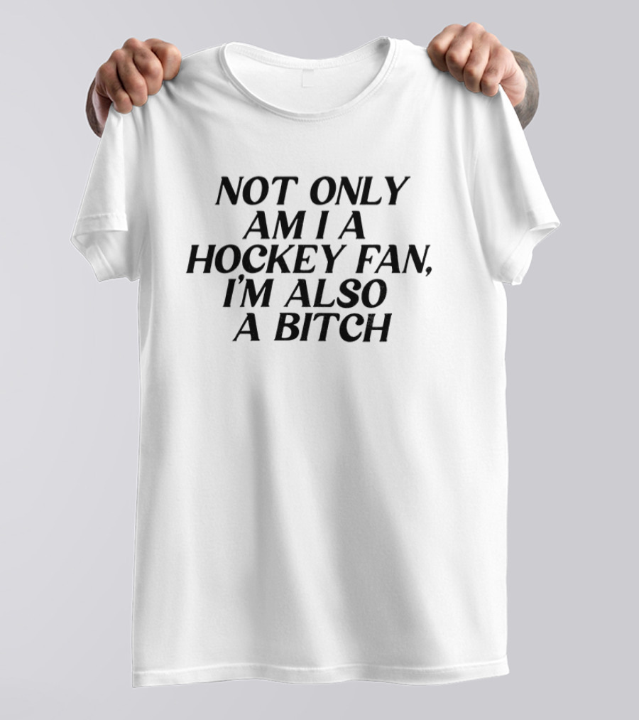 Not Only Am I A Hockey Fan I'm Also A Bitch T-Shirt