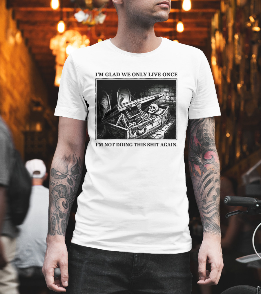 I'm Glad We Only Live Once Skeleton In Coffin I'm Not Doing This Again T-Shirt