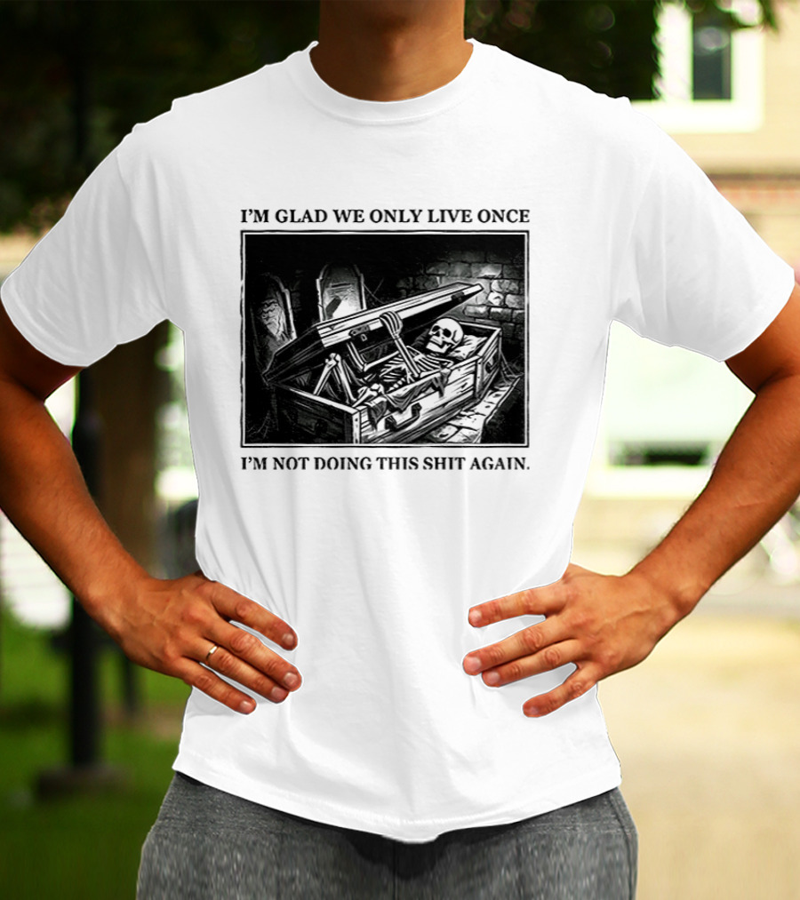 I'm Glad We Only Live Once Skeleton In Coffin I'm Not Doing This Again T-Shirt