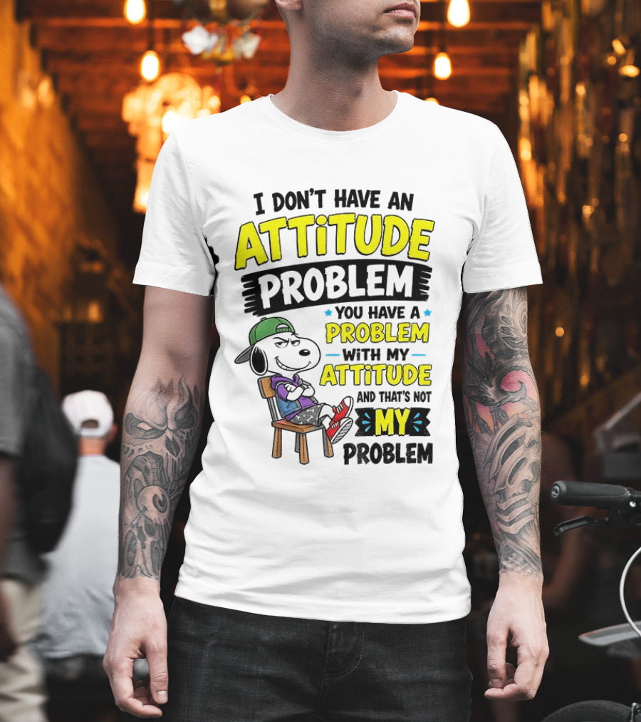 Snoopy I Don't Have An Attitude Problem You Have A Problem With My Attitude And That's Not My Problem T-Shirt