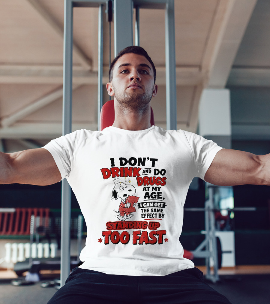 I Don't Drink And Do Drugs At My Age I Can Get The Same Effect By Standing Up Too Fast T-Shirt