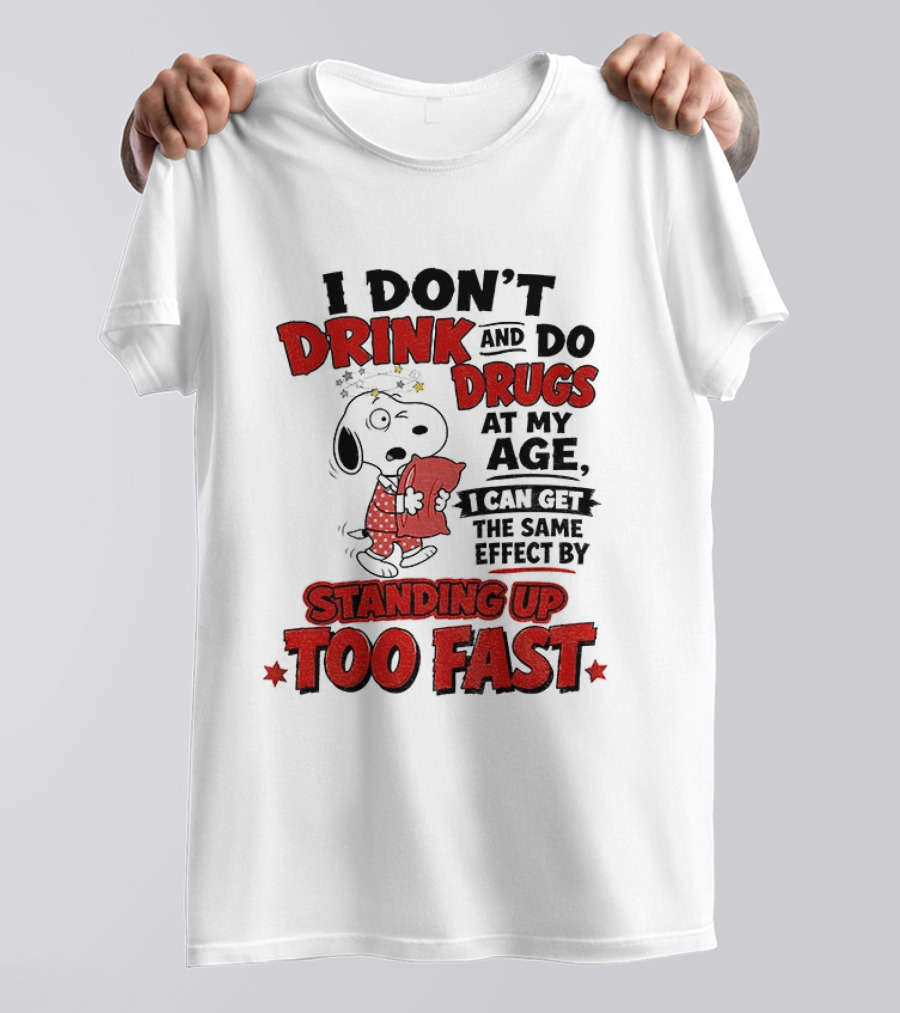 I Don't Drink And Do Drugs At My Age I Can Get The Same Effect By Standing Up Too Fast T-Shirt