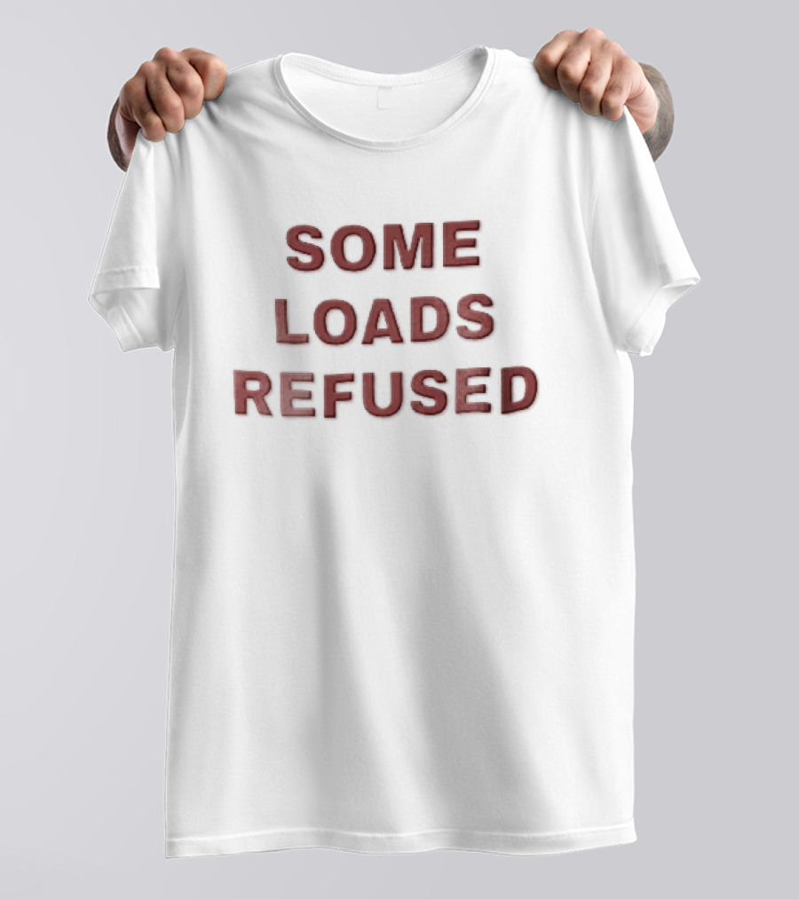 Some Loads Refused T-Shirt