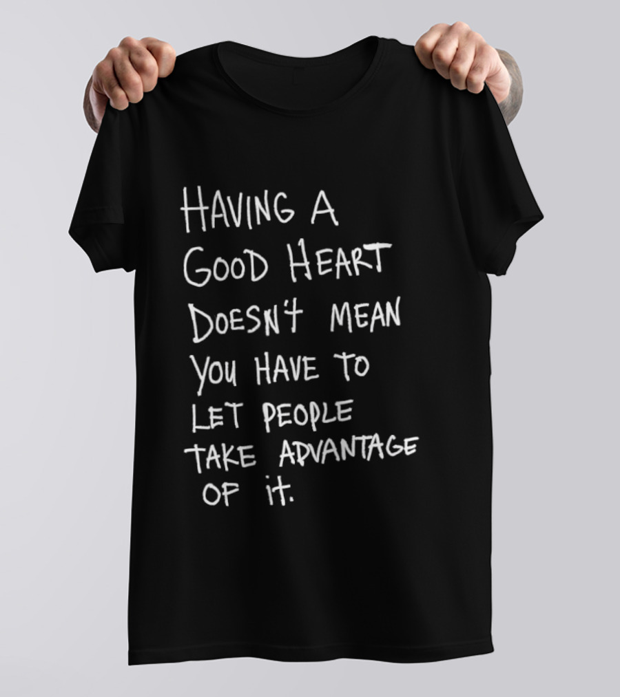 Having A Good Heart Doesn't Mean Let People Take Advantage T-Shirt