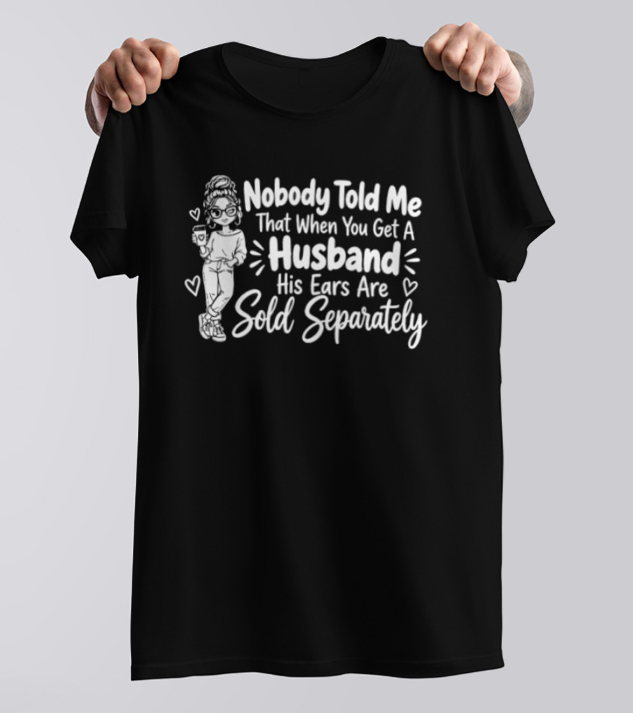 Nobody Told Me That When You Get A Husband His Ears Are Sold Separately T-Shirt