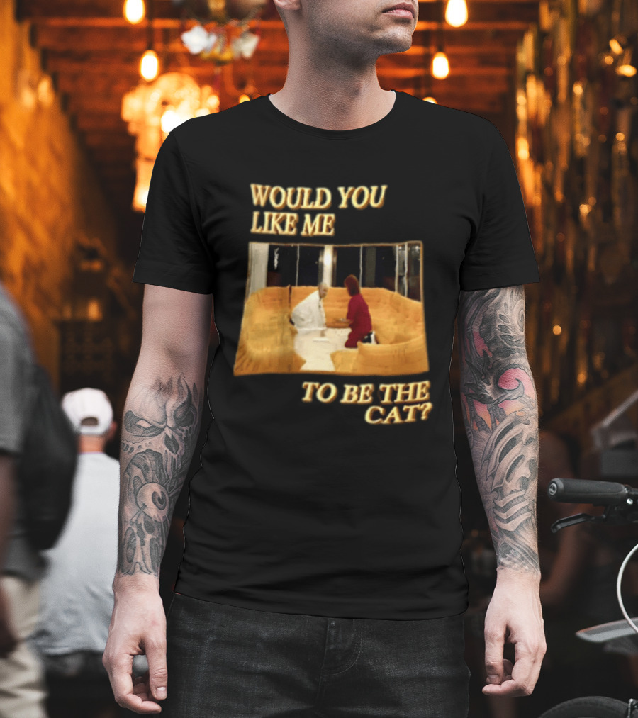 Would You Like Me To Be The Cat Meme Scene T-Shirt