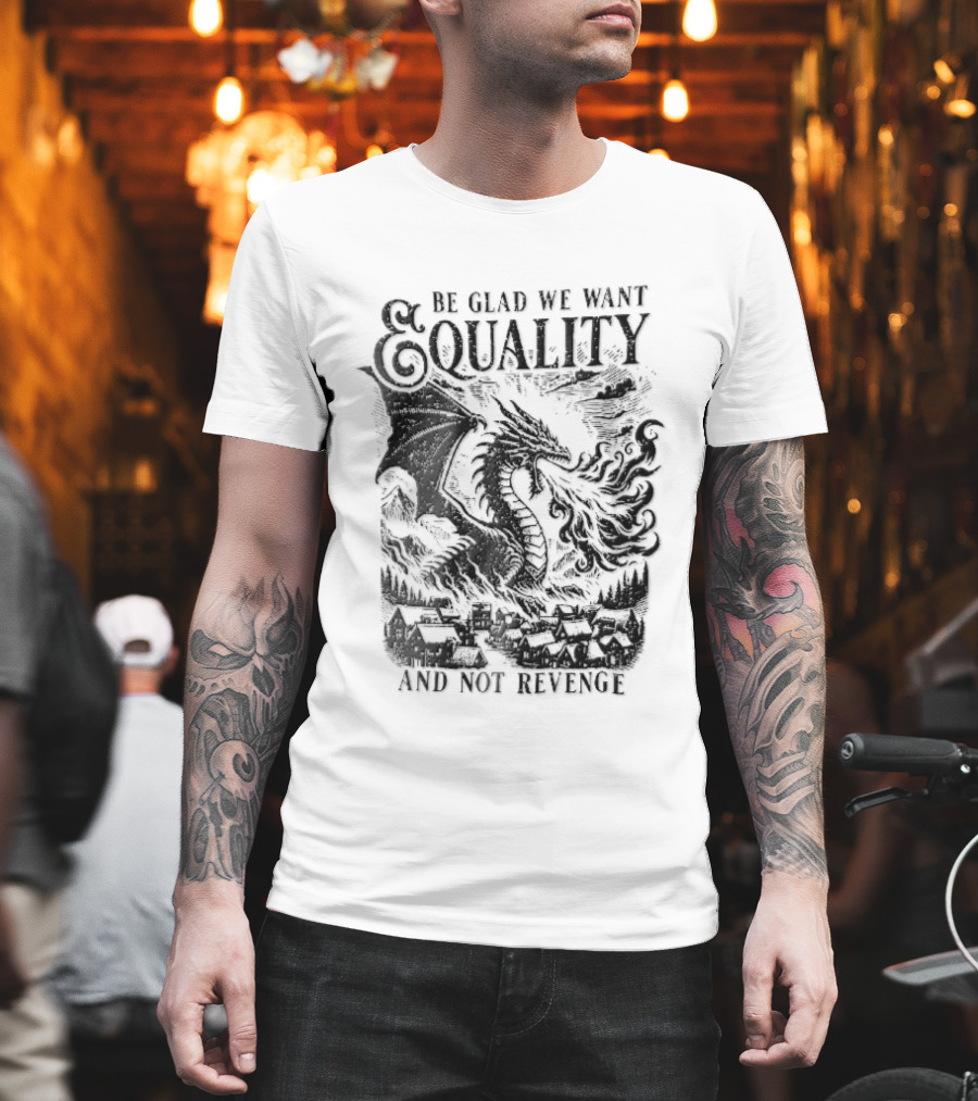 Be Glad We Want Equality Not Revenge Dragon Breathing Fire T-Shirt