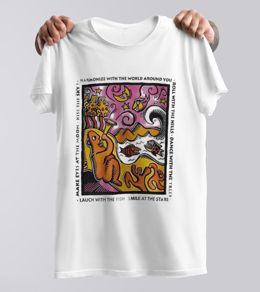 Harmonize With The World Around You Laugh With The Fish Dance With The Stars Kiss The Earth T-Shirt