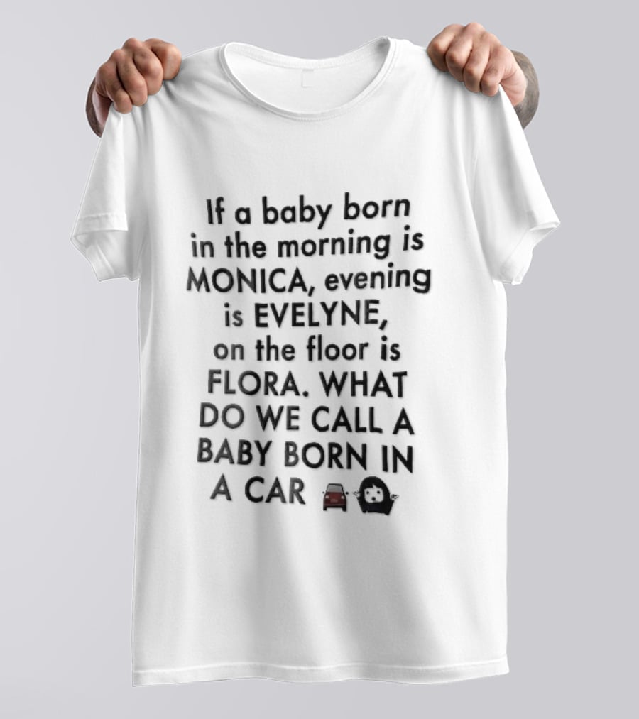 If A Baby Born In The Morning Is Monica Evening Evelyne On Floor Flora What Do We Call Baby Born In A Car T-Shirt