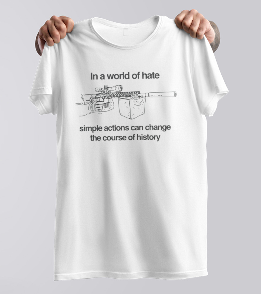 In A World Of Hate Simple Actions With Machine Gun Change The Course Of History T-Shirt