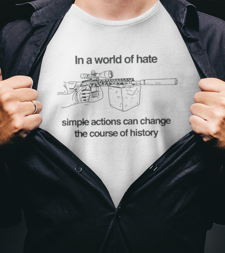 In A World Of Hate Simple Actions With Machine Gun Change The Course Of History T-Shirt