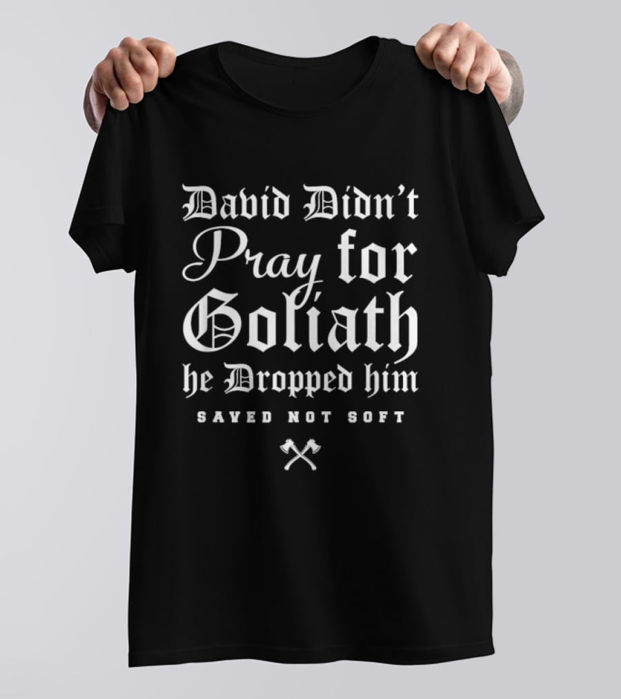 David Didn't Pray For Goliath He Dropped Him Saved Not Soft T-Shirt