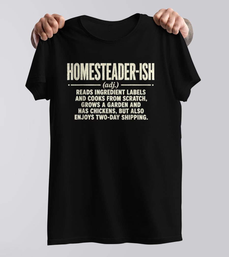 Homesteader Ish Reads Ingredient Labels Cooks From Scratch Grows A Garden And Has Chickens But Also Enjoys Two Day Shipping T-Shirt