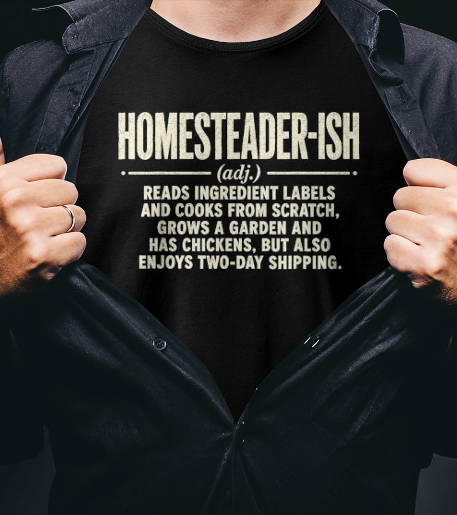 Homesteader Ish Reads Ingredient Labels Cooks From Scratch Grows A Garden And Has Chickens But Also Enjoys Two Day Shipping T-Shirt